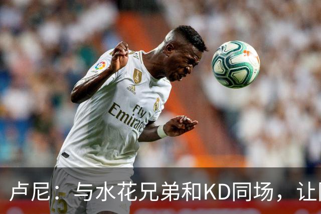 卢尼：与水花兄弟和KD同场，让防守如魔术般变幻