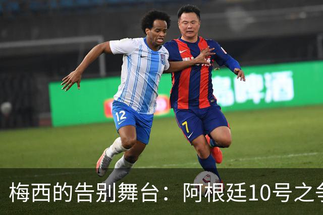 梅西的告别舞台：阿根廷10号之争即将启幕！